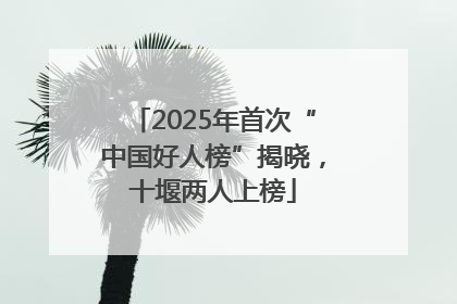 2025年首次“中国好人榜”揭晓，十堰两人上榜