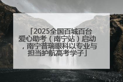 2025全国百城百台爱心助考（南宁站）启动，南宁普瑞眼科以专业与担当护航高考学子