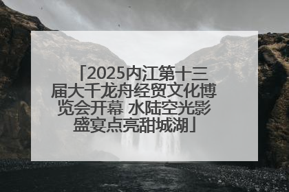 2025内江第十三届大千龙舟经贸文化博览会开幕 水陆空光影盛宴点亮甜城湖