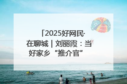 2025好网民·在聊城｜刘丽霞：当好家乡“推介官” 秀出乡村新风貌