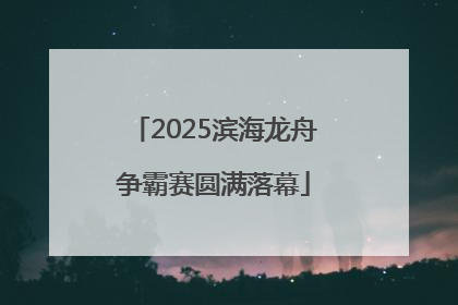 2025滨海龙舟争霸赛圆满落幕