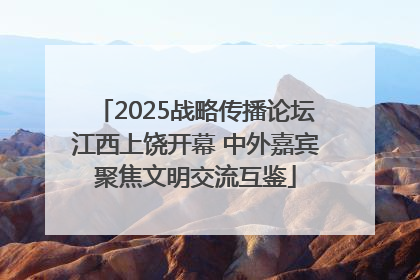 2025战略传播论坛江西上饶开幕 中外嘉宾聚焦文明交流互鉴