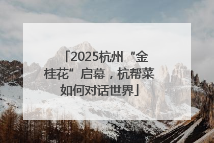 2025杭州“金桂花”启幕，杭帮菜如何对话世界
