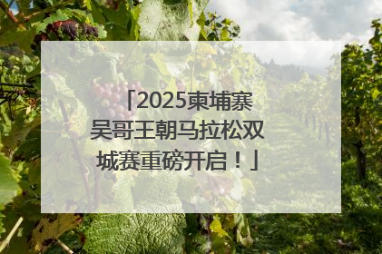 2025柬埔寨吴哥王朝马拉松双城赛重磅开启！