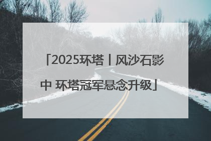 2025环塔丨风沙石影中 环塔冠军悬念升级
