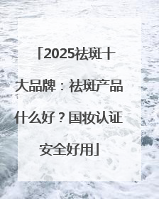 2025祛斑十大品牌：祛斑产品什么好？国妆认证安全好用
