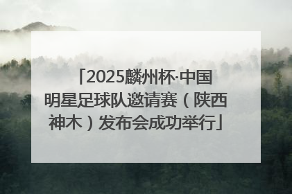 2025麟州杯·中国明星足球队邀请赛（陕西神木）发布会成功举行