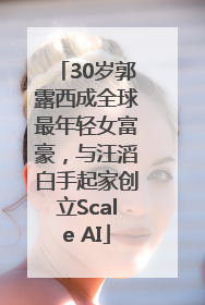 30岁郭露西成全球最年轻女富豪，与汪滔白手起家创立Scale AI