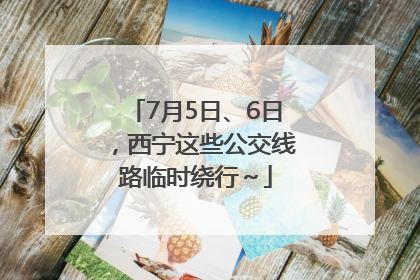 7月5日、6日，西宁这些公交线路临时绕行～