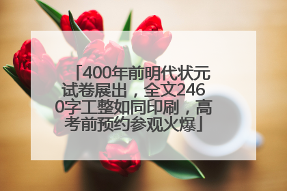 400年前明代状元试卷展出，全文2460字工整如同印刷，高考前预约参观火爆