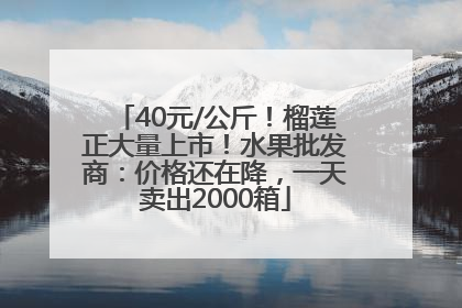 40元/公斤！榴莲正大量上市！水果批发商：价格还在降，一天卖出2000箱