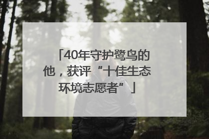 40年守护鹭鸟的他，获评“十佳生态环境志愿者”
