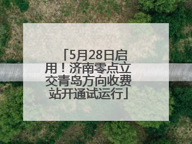 5月28日启用！济南零点立交青岛方向收费站开通试运行