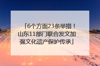 6个方面23条举措！山东11部门联合发文加强文化遗产保护传承