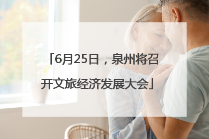 6月25日，泉州将召开文旅经济发展大会