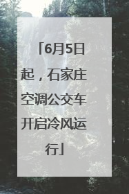 6月5日起，石家庄空调公交车开启冷风运行