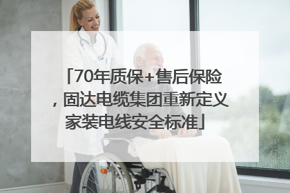 70年质保+售后保险，固达电缆集团重新定义家装电线安全标准
