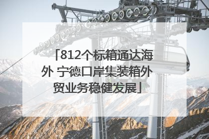 812个标箱通达海外 宁德口岸集装箱外贸业务稳健发展