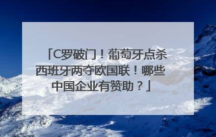 C罗破门！葡萄牙点杀西班牙两夺欧国联！哪些中国企业有赞助？