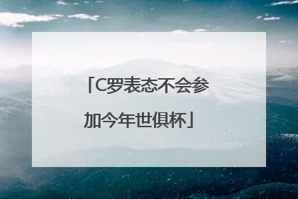 C罗表态不会参加今年世俱杯