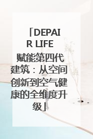 DEPAIR LIFE 赋能第四代建筑：从空间创新到空气健康的全维度升级