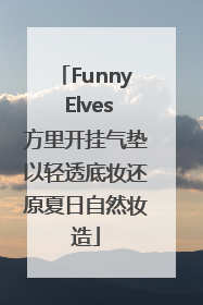 Funny Elves方里开挂气垫以轻透底妆还原夏日自然妆造