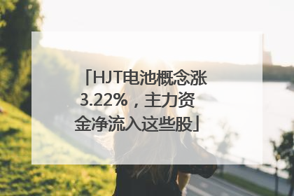 HJT电池概念涨3.22%，主力资金净流入这些股