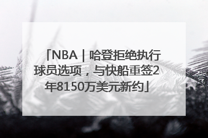 NBA｜哈登拒绝执行球员选项，与快船重签2年8150万美元新约